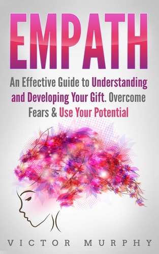 Empath An Effective Guide to Understanding and Developing Your Gift. Overcome Fears & Use Your Potential