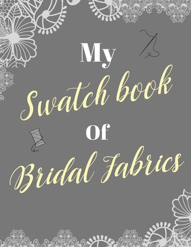 My Swatch Book Of Bridal Fabrics With Spaces For 500 Swatches Of Your Favorite Fabric Swatches, Great Gift For Seamstresses And Wedding Dress Designers (8.5 X 11)