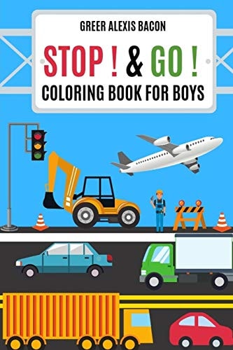 Stop ! & Go ! Coloring Book For Boys Trucks, Cars, Planes, Boats, Construction Vehicles And So Much More! Boys Coloring Book Ages 4-8