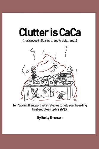 Clutter Is Caca Ten Loving & Supportive Strategies to Help Your Hoarding Husband Clean Up His Sh*@!