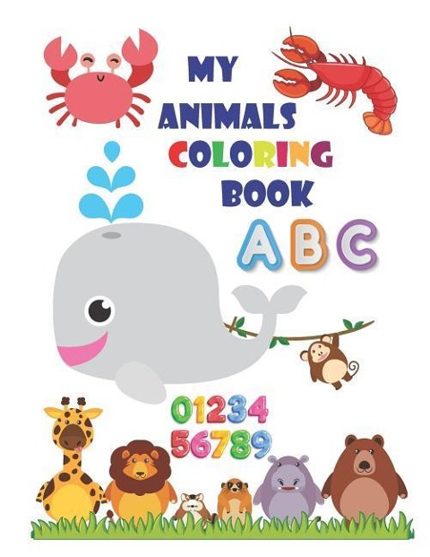 My Animals Coloring Book: An Activity Book for Toddlers and Preschool Kids to Learn the English Alphabet Letters from A to Z, Numbers 1-10, Wild Animals, Aquatic Animals, Perfect Size 8.5 X 11 Inches 90 Pages
