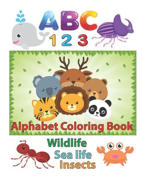 ABC 123 Alphabet Coloring Book: An Activity Book for Toddlers and Preschool Kids to Learn the English Alphabet Letters from A to Z, Numbers 1-10, Wild Animals, Aquatic Animals and Insects, Perfect Size 8.5 X 11 Inches 100 Pages