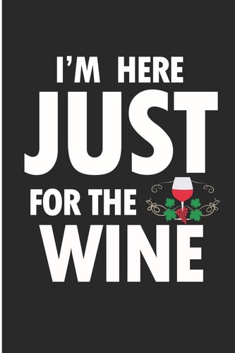 I'm Here Just For The Wine I'm Here For The Drink