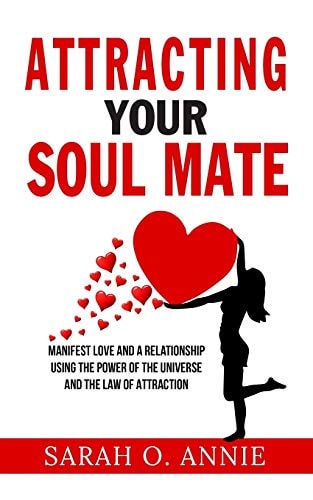 Attracting Your Soul Mate Manifest Love And A Relationship Using The Power Of The Universe And The Law Of Attraction