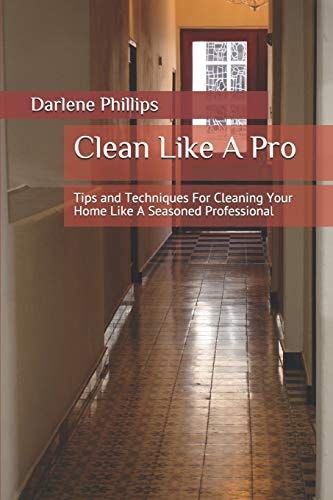 Clean Like A Pro Tips and Techniques For Cleaning Your Home Like A Seasoned Professional