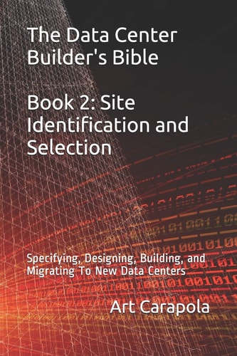The Data Center Builder's Bible - Book 2 Site Identification and Selection: Specifying, Designing, Building, and Migrating To New Data Centers