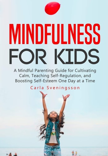 Mindfulness for Kids A Mindful Parenting Guide for Cultivating Calm, Teaching Self-Regulation, and Boosting Self-Esteem One Day at a Time