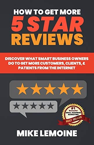 How to Get More 5 Star Reviews Discover What Smart Business Owners Do to Get More Customers, Clients, and Patients from the Internet