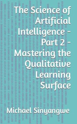 The Science of Artificial Intelligence - Part 2 - Mastering the Qualitative Learning Surface