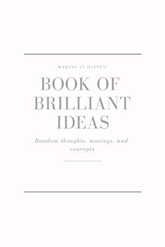Making It Happen - Book of Brilliant Ideas - Random Thoughts, Musings and Concepts Bursting with Big, Life - Changing, Brilliant Ideas