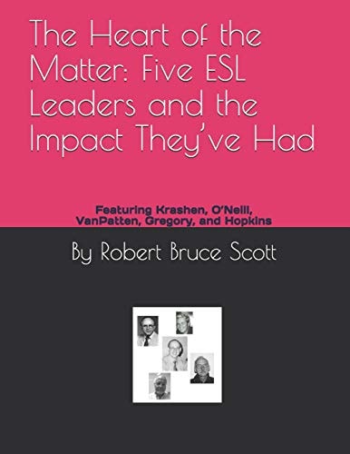 The Heart of the Matter Five ESL Leaders and the Impact They've Had: Featuring Krashen, O'Neill, VanPatten, Gregory, and Hopkins