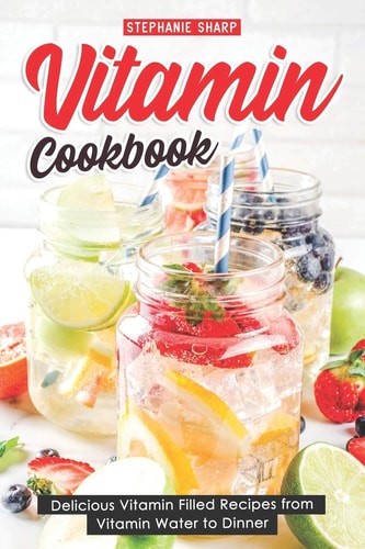 Vitamin Cookbook Delicious Vitamin Filled Recipes from Vitamin Water to Dinner