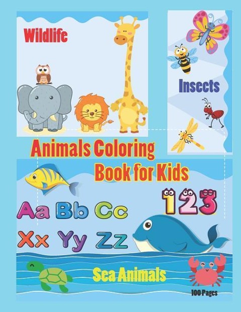 Animals Coloring Book for Kids: An Activity Book for Toddlers and Preschool Kids to Learn the English Alphabet Letters from A to Z, Numbers 1-10, Wild Animals, Sea Animals and Insects, Perfect Size 8.5 X 11 Inches 100 Pages
