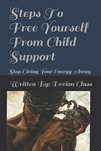 Steps To Free Yourself From Child Support Stop Giving Away Your Energy