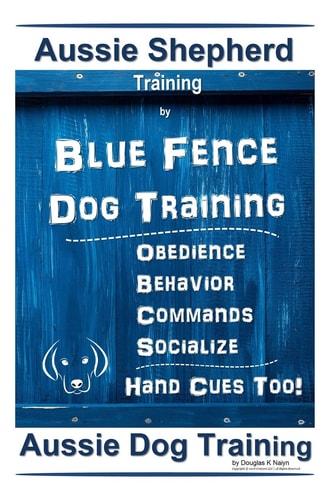 Aussie Shepherd Training By Blue Fence Dog Training Obedience - Commands Behavior - Socialize Hand Cues Too! Aussie Dog Training