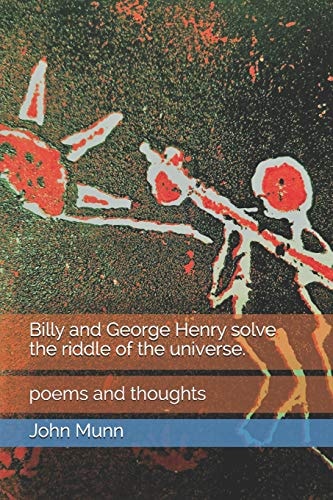 Billy and George Henry Solve the Riddle of the Universe. Poems and Thoughts