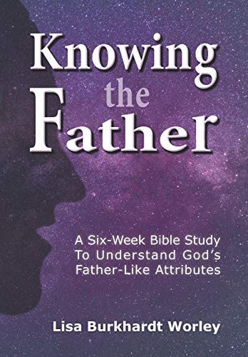 Knowing the Father A Six-Week Bible Study To Understand God's Father-Like Attributes