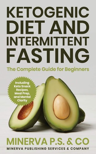 Ketogenic Diet and Intermittent Fasting The Complete Guide for Beginners Including Keto Snack Recipes, Meal Prep, and Mental Clarity