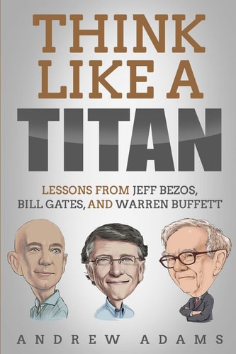 Think Like a Titan Lessons from Jeff Bezos, Bill Gates and Warren Buffett