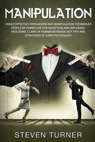 Manipulation Highly Effective Persuasion and Manipulation Techniques People of Power Use for Deception and Influence, Including 7 Laws of Human Behavior, NLP Tips, and Strategies of Dark Psychology