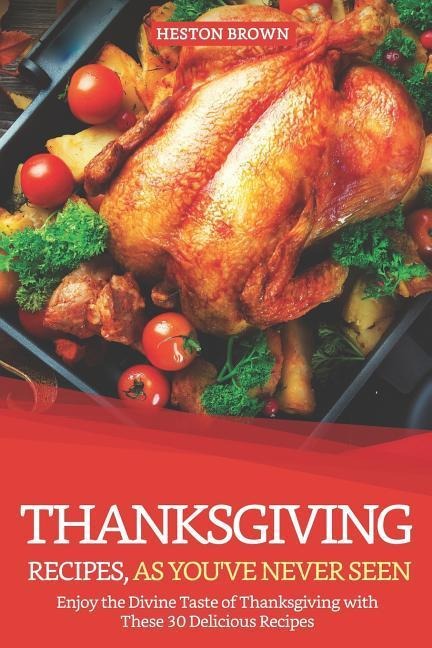 Thanksgiving Recipes, as Youve Never Seen: Enjoy the Divine Taste of Thanksgiving with These 30 Delicious Recipes