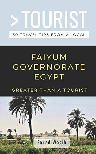 Greater Than a Tourist- Faiyum Governorate Egypt 50 Travel Tips from a Local