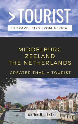 Greater Than a Tourist- Middelburg Zeeland the Netherlands 50 Travel Tips from a Local