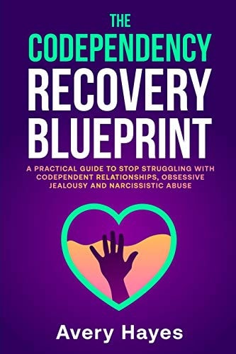 The Codependency Recovery Blueprint A Practical Guide to Stop Struggling with Codependent Relationships, Obsessive Jealousy and Narcissistic Abuse