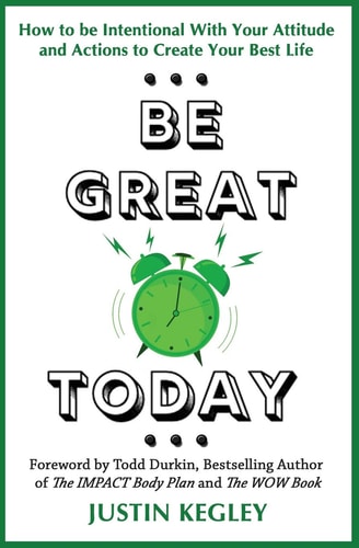 Be Great Today How to Be Intentional with Your Attitude and Actions to Create Your Best Life