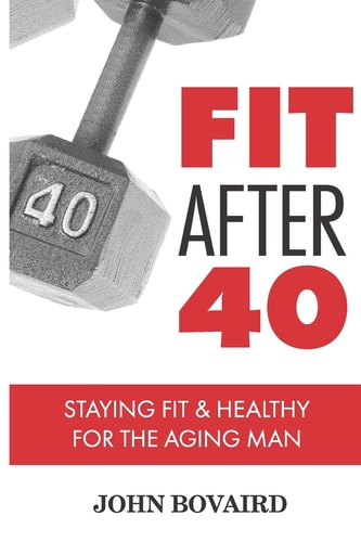 Fit After 40 - Staying Healthy and Fit for the Aging Man