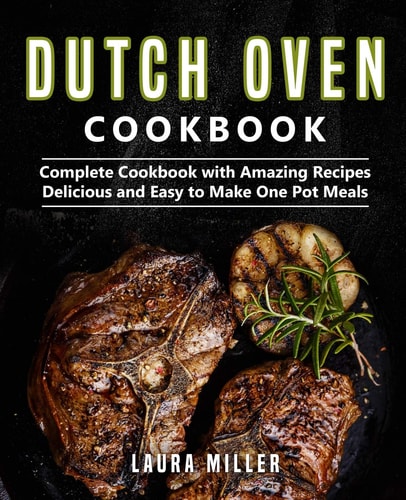 Dutch Oven Cookbook Complete Cookbook with Amazing Recipes, Delicious and Easy to Make One Pot Meals