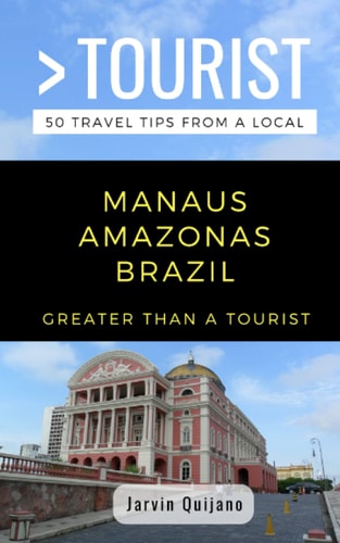 Greater Than a Tourist-Manaus Amazonas Brazil 50 Travel Tips from a Local