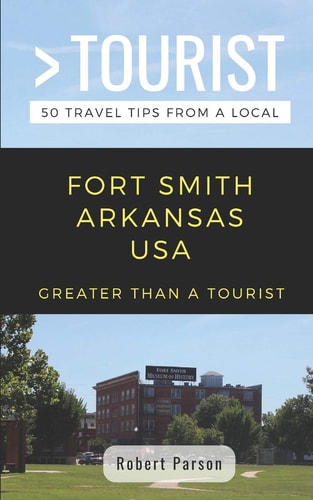 Greater Than a Tourist-Fort Smith Arkansas USA 50 Travel Tips from a Local