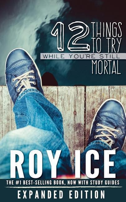 12 Things to Try While Youre Still Mortal - Expanded Edition: A Survival Guide to the Herebefore