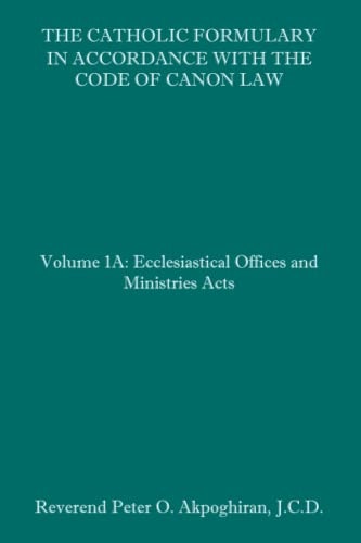 The Catholic Formulary in Accordance with the Code of Canon Law Volume 1A: Ecclesiastical Offices and Ministries Acts