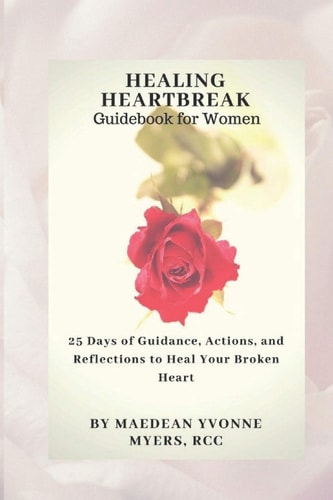 Healing Heartbreak a Guidebook for Women 25 Days of Guidance, Actions, and Reflections to Heal a Broken Heart