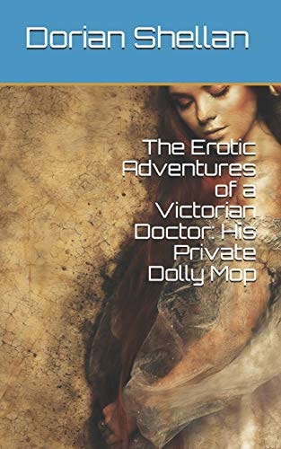 The Erotic Adventures of a Victorian Doctor His Private Dolly Mop