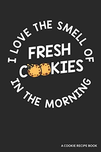 I Love the Smell of Cookies in the Morning a Cookie Recipe Book A 120 Recipes Book
