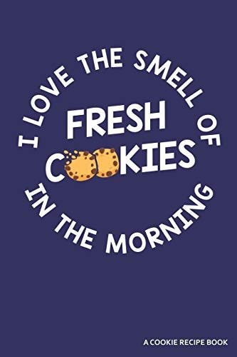 I Love the Smell of Cookies in the Morning a Cookie Recipe Book A 120 Recipes Book