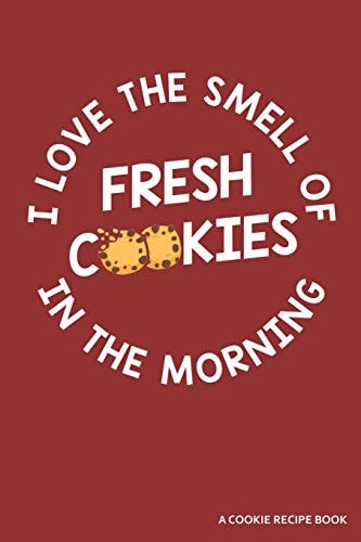I Love the Smell of Cookies in the Morning a Cookie Recipe Book A 120 Recipes Book