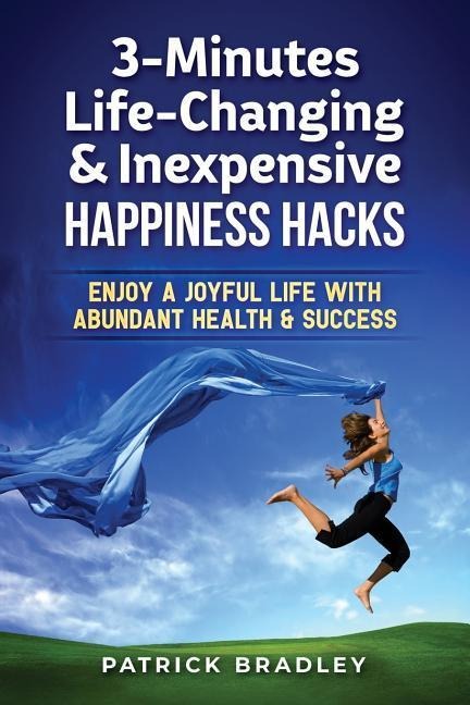3-Minutes Life-Changing & Inexpensive Happiness Hacks: Enjoy A Joyful Life With Abundant Health & Success