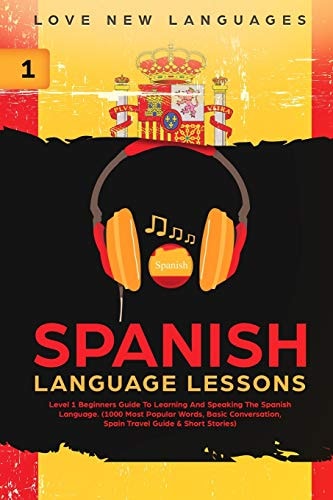 Spanish Language Lessons Level 1 Beginners Guide to Learning and Speaking the Spanish Language (1000 Most Popular Words, Basic Conversation, Spain Travel Guide & Short Stories)