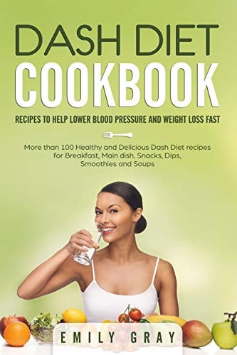 Dash Diet Cookbook Recipes to Help Lower Blood Pressure and Weight Loss Fast. More Than 100 Healthy and Delicious Dash Diet Recipes for Breakfast, Main Dish, Snacks, Dips, Smoothies and Soups