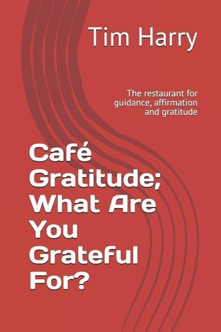 Café Gratitude; What Are You Grateful For?: The Restaurant for Guidance, Affirmation and Gratitude