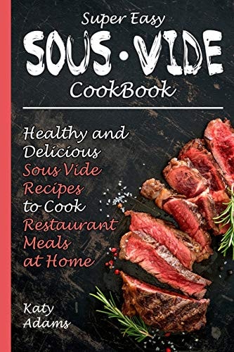 Super Easy Sous Vide Cookbook Healthy & Delicious Sous Vide Recipes to Cook Restaurant Meals at Home