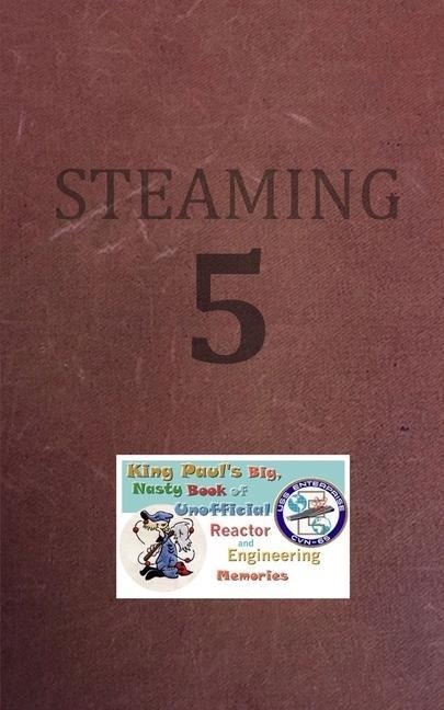 Steaming Volume Five: King Pauls Big, Nasty, Unofficial Book of Reactor and Engineering Memories