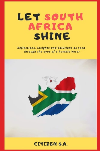 Let South Africa Shine Reflections, Insights and Solutions as Seen Through the Eyes of a Humble Voter