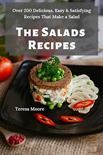 The Salads Recipes Over 200 Delicious, Easy & Satisfying Recipes That Make a Salad