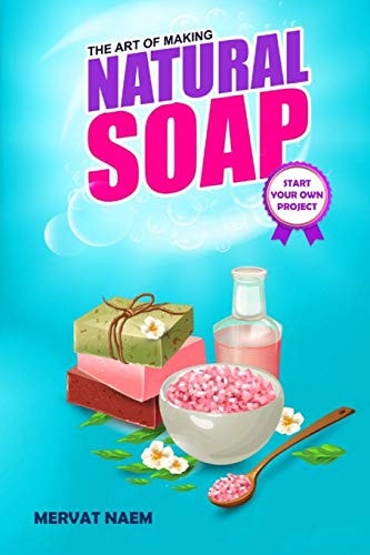 The Art of Making Natural Soap Start Your Own Project