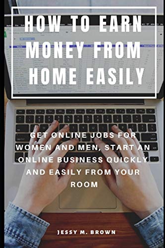 How to Earn Money from Home Easily Get Online Jobs for Women and Men, Start an Online Business Quickly and Easily from Your Room
